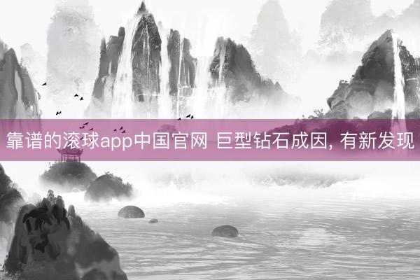 靠谱的滚球app中国官网 巨型钻石成因， 有新发现