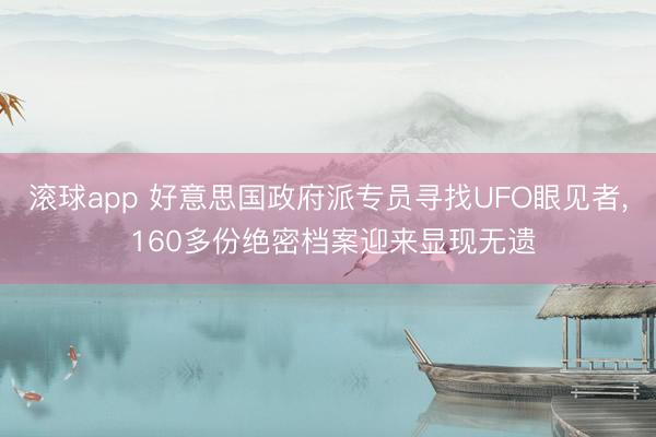 滚球app 好意思国政府派专员寻找UFO眼见者， 160多份绝密档案迎来显现无遗