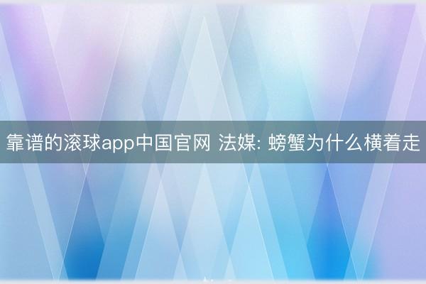 靠谱的滚球app中国官网 法媒: 螃蟹为什么横着走