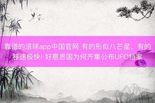 靠谱的滚球app中国官网 有的形似八芒星、有的移速极快! 好意思国为何齐集公布UFO档案