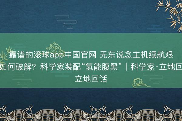 靠谱的滚球app中国官网 无东说念主机续航艰苦如何破解？科学家装配“氢能腹黑”｜科学家·立地回话