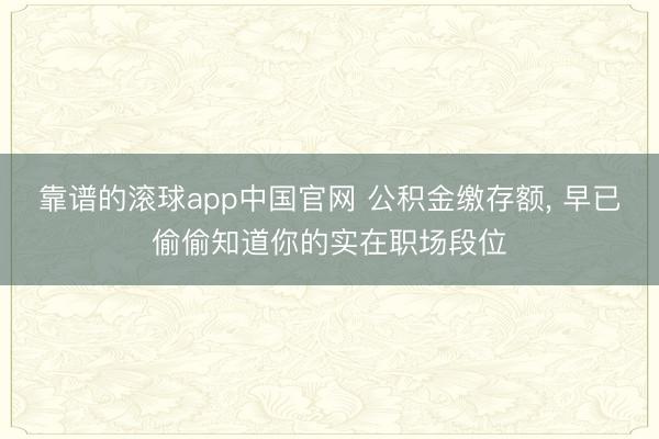 靠谱的滚球app中国官网 公积金缴存额， 早已偷偷知道你的实在职场段位