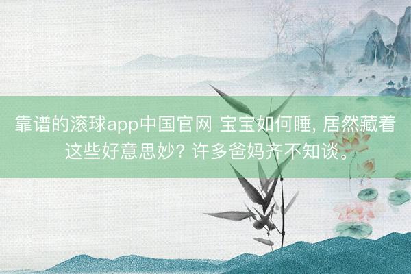 靠谱的滚球app中国官网 宝宝如何睡， 居然藏着这些好意思妙? 许多爸妈齐不知谈。