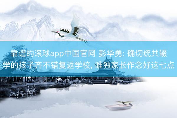 靠谱的滚球app中国官网 彭华勇: 确切统共辍学的孩子齐不错复返学校， 唯独家长作念好这七点