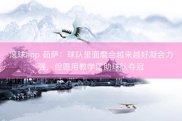 滚球app 茹萨：球队里面磨合越来越好凝合力强，但愿用教学匡助球队夺冠