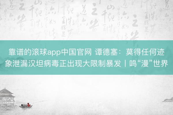 靠谱的滚球app中国官网 谭德塞：莫得任何迹象泄漏汉坦病毒正出现大限制暴发丨鸣“漫”世界
