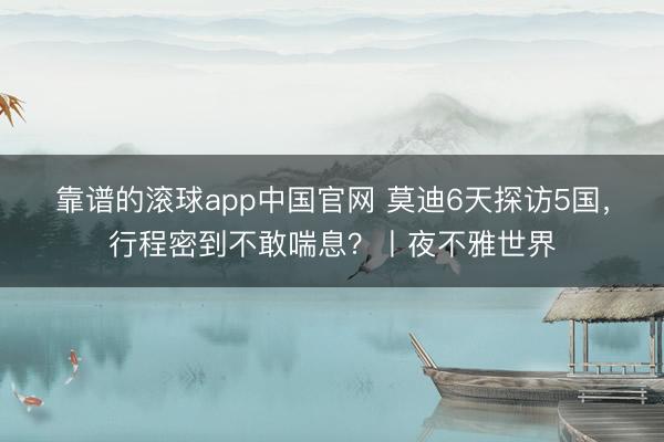 靠谱的滚球app中国官网 莫迪6天探访5国，行程密到不敢喘息？丨夜不雅世界