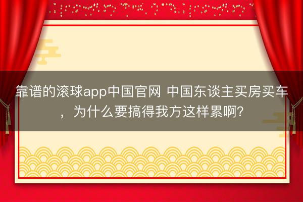 靠谱的滚球app中国官网 中国东谈主买房买车，为什么要搞得我方这样累啊？
