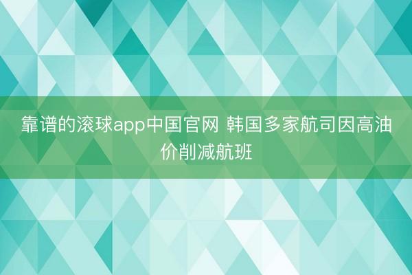 靠谱的滚球app中国官网 韩国多家航司因高油价削减航班