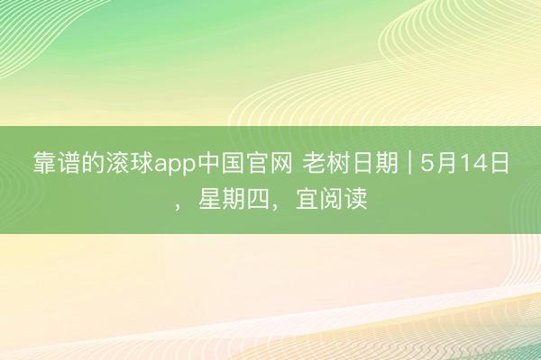 靠谱的滚球app中国官网 老树日期 | 5月14日，星期四，宜阅读