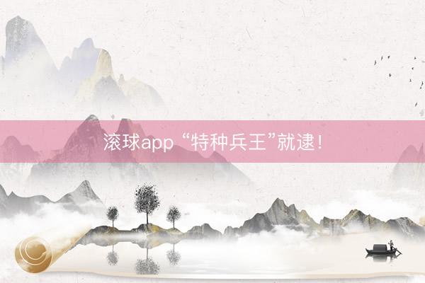 滚球app “特种兵王”就逮！