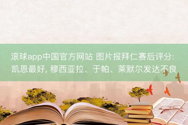 滚球app中国官方网站 图片报拜仁赛后评分: 凯恩最好， 穆西亚拉、于帕、莱默尔发达不良