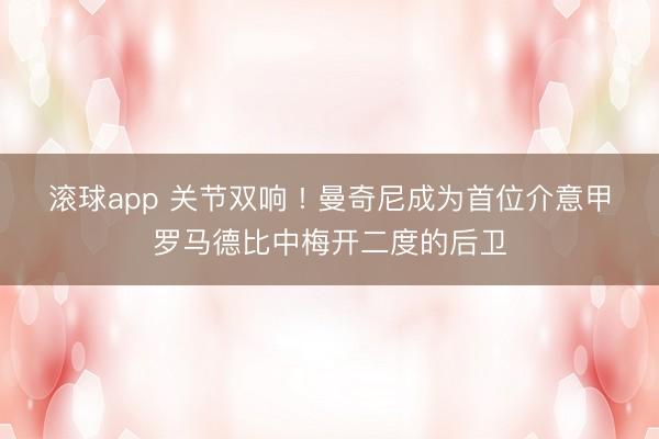 滚球app 关节双响 ! 曼奇尼成为首位介意甲罗马德比中梅开二度的后卫