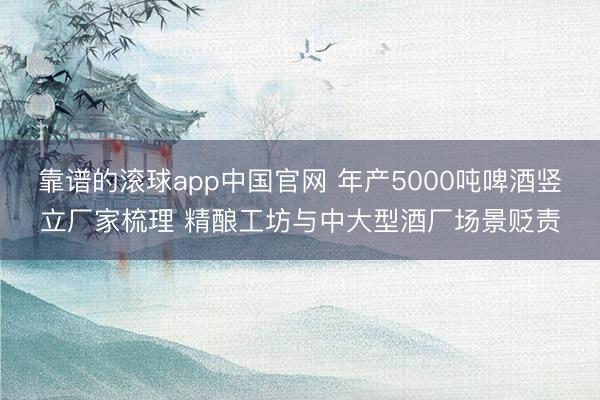 靠谱的滚球app中国官网 年产5000吨啤酒竖立厂家梳理 精酿工坊与中大型酒厂场景贬责