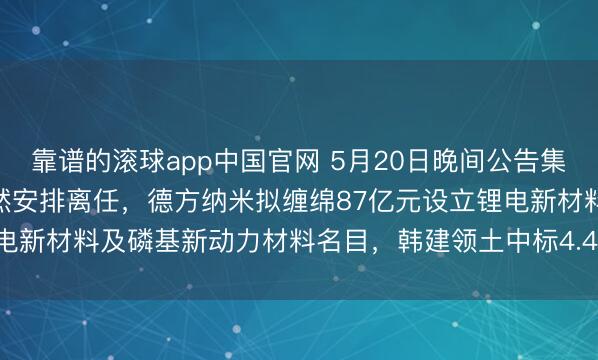 靠谱的滚球app中国官网 5月20日晚间公告集锦|青岛啤酒寂寞董事张然安排离任，德方纳米拟缠绵87亿元设立锂电新材料及磷基新动力材料名目，韩建领土中标4.4亿元采购名目\n