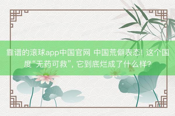 靠谱的滚球app中国官网 中国荒僻表态! 这个国度“无药可救”， 它到底烂成了什么样?