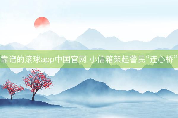 靠谱的滚球app中国官网 小信箱架起警民“连心桥”