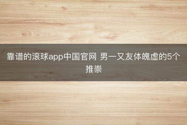 靠谱的滚球app中国官网 男一又友体魄虚的5个推崇