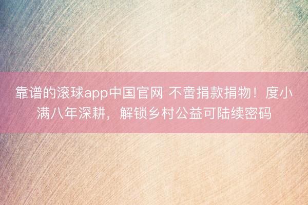 靠谱的滚球app中国官网 不啻捐款捐物！度小满八年深耕，解锁乡村公益可陆续密码