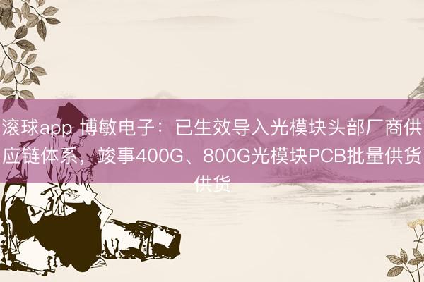滚球app 博敏电子：已生效导入光模块头部厂商供应链体系，竣事400G、800G光模块PCB批量供货