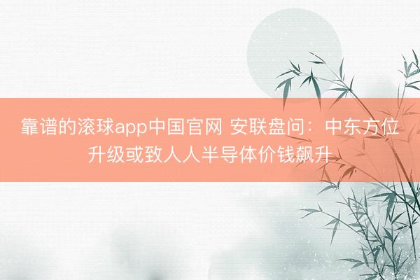 靠谱的滚球app中国官网 安联盘问：中东方位升级或致人人半导体价钱飙升