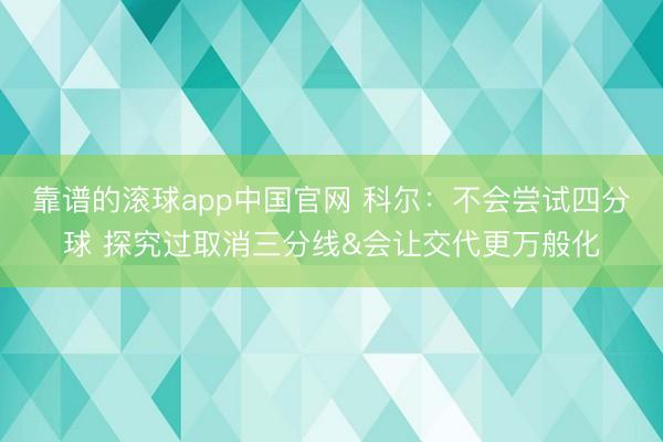 靠谱的滚球app中国官网 科尔：不会尝试四分球 探究过取消三分线&会让交代更万般化