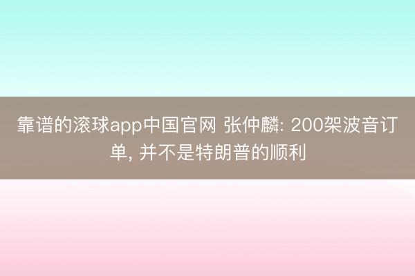 靠谱的滚球app中国官网 张仲麟: 200架波音订单， 并不是特朗普的顺利