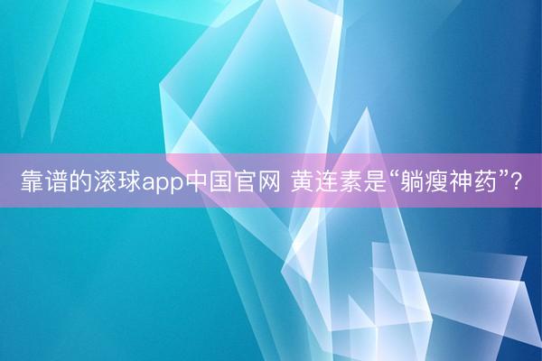 靠谱的滚球app中国官网 黄连素是“躺瘦神药”？