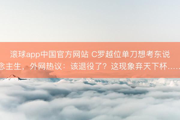 滚球app中国官方网站 C罗越位单刀想考东说念主生，外网热议：该退役了？这现象弃天下杯……