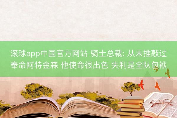 滚球app中国官方网站 骑士总裁: 从未推敲过奉命阿特金森 他使命很出色 失利是全队包袱