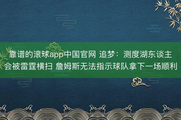 靠谱的滚球app中国官网 追梦：测度湖东谈主会被雷霆横扫 詹姆斯无法指示球队拿下一场顺利
