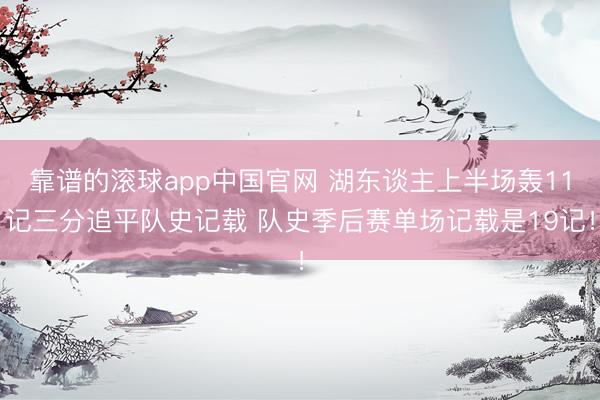 靠谱的滚球app中国官网 湖东谈主上半场轰11记三分追平队史记载 队史季后赛单场记载是19记！
