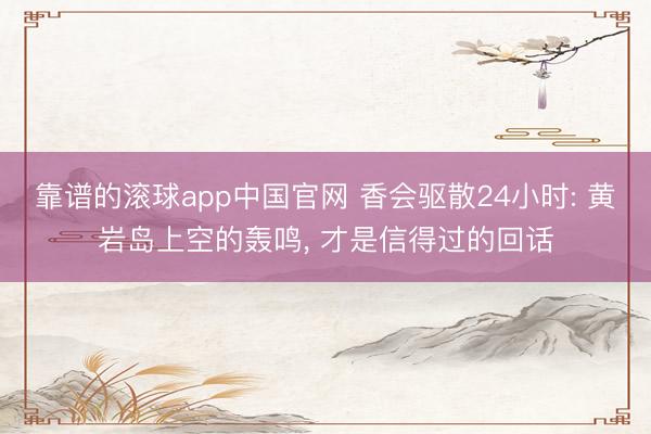 靠谱的滚球app中国官网 香会驱散24小时: 黄岩岛上空的轰鸣， 才是信得过的回话