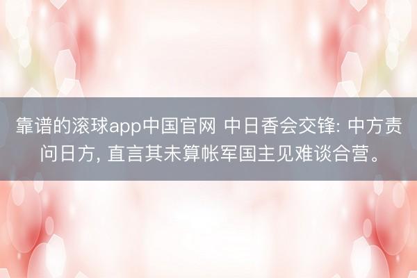靠谱的滚球app中国官网 中日香会交锋: 中方责问日方， 直言其未算帐军国主见难谈合营。