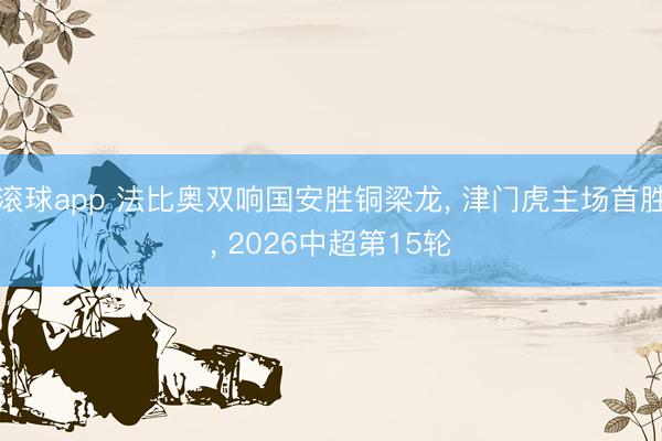 滚球app 法比奥双响国安胜铜梁龙, 津