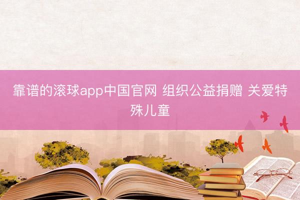 靠谱的滚球app中国官网 组织公益捐赠 关爱特殊儿童