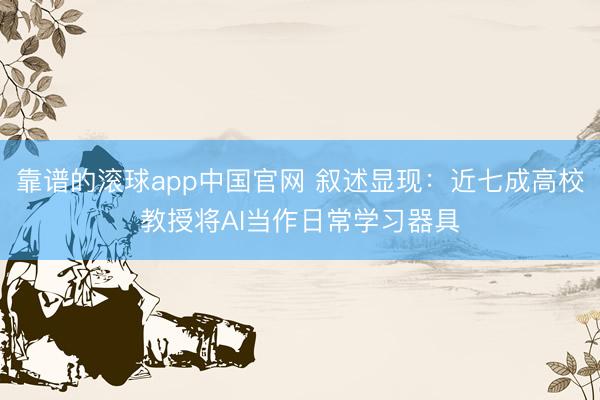靠谱的滚球app中国官网 叙述显现：近七成高校教授将AI当作日常学习器具
