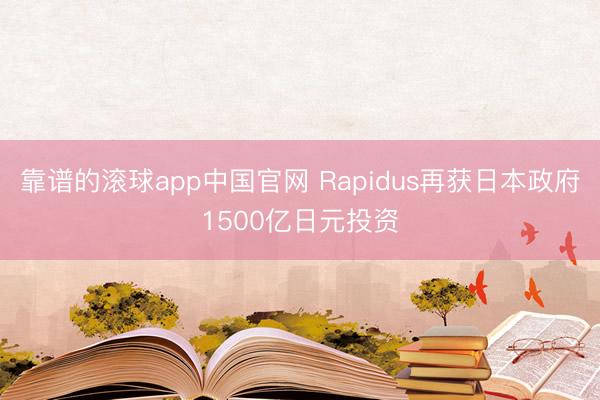 靠谱的滚球app中国官网 Rapidus再获日本政府1500亿日元投资