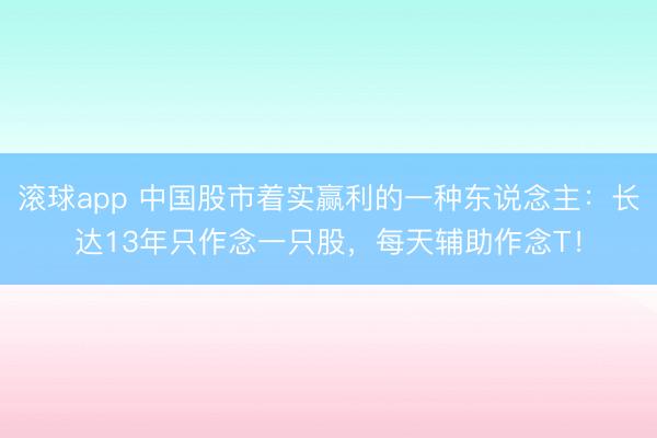 滚球app 中国股市着实赢利的一种东说念主:长达13年只作念一只股,每天辅助作念T!