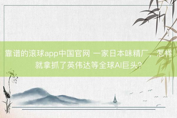 靠谱的滚球app中国官网 一家日本味精厂，怎样就拿抓了英伟达等全球AI巨头？