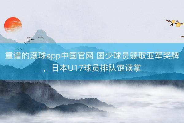 靠谱的滚球app中国官网 国少球员领取亚军奖牌，日本U17球员排队饱读掌