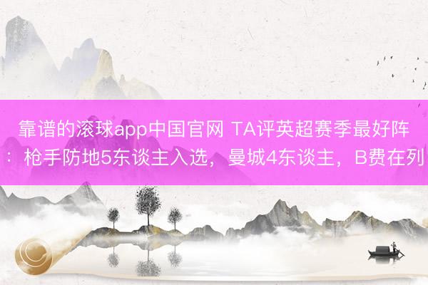 靠谱的滚球app中国官网 TA评英超赛季最好阵：枪手防地5东谈主入选，曼城4东谈主，B费在列