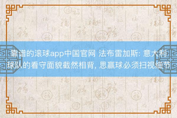 靠谱的滚球app中国官网 法布雷加斯: 意大利球队的看守面貌截然相背, 思赢球必须扫视细节