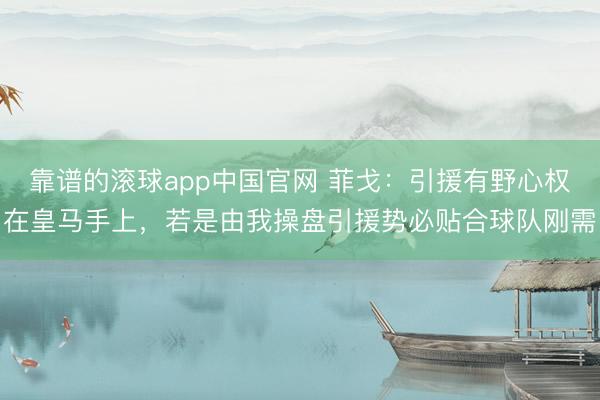 靠谱的滚球app中国官网 菲戈：引援有野心权在皇马手上，若是由我操盘引援势必贴合球队刚需