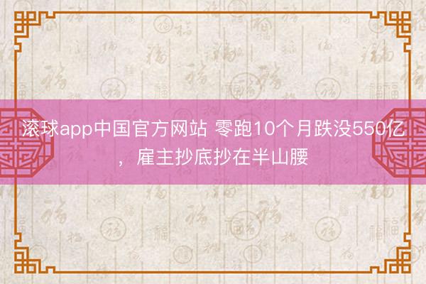 滚球app中国官方网站 零跑10个月跌没550亿，雇主抄底抄在半山腰