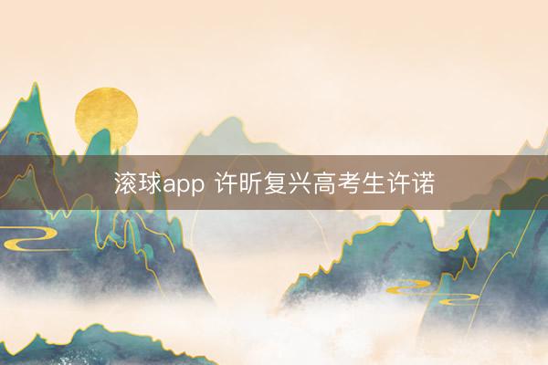 滚球app 许昕复兴高考生许诺