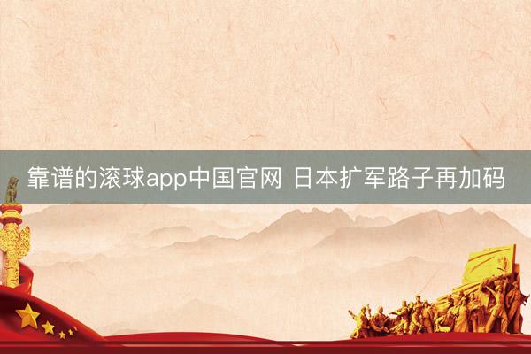 靠谱的滚球app中国官网 日本扩军路子再加码