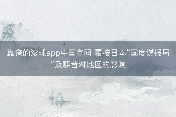 靠谱的滚球app中国官网 覆按日本“国度谍报局”及畴昔对地区的影响