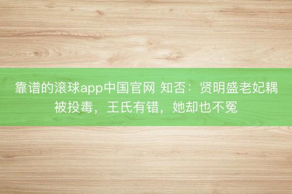 靠谱的滚球app中国官网 知否：贤明盛老妃耦被投毒，王氏有错，她却也不冤