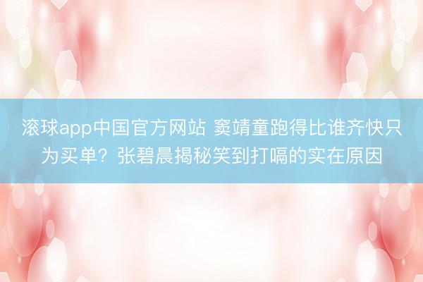 滚球app中国官方网站 窦靖童跑得比谁齐快只为买单？张碧晨揭秘笑到打嗝的实在原因